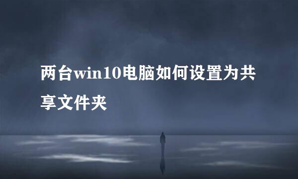两台win10电脑如何设置为共享文件夹