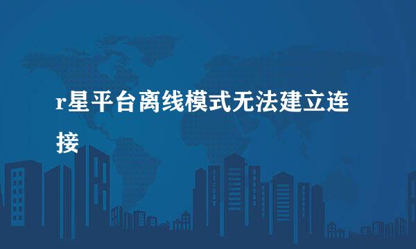 r星平台离线模式无法建立连接