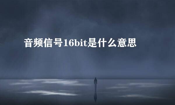 音频信号16bit是什么意思
