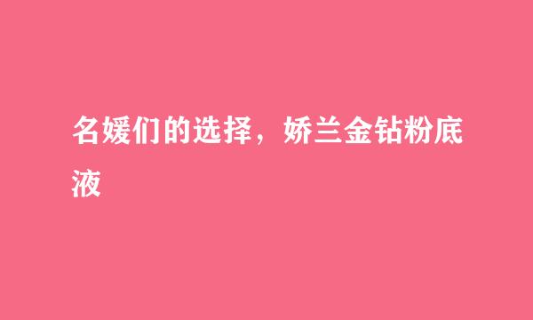 名媛们的选择，娇兰金钻粉底液​