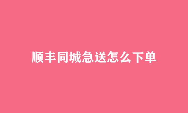 顺丰同城急送怎么下单