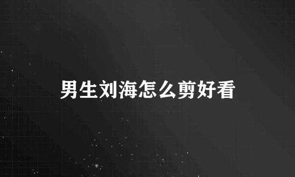 男生刘海怎么剪好看