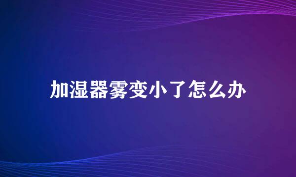 加湿器雾变小了怎么办