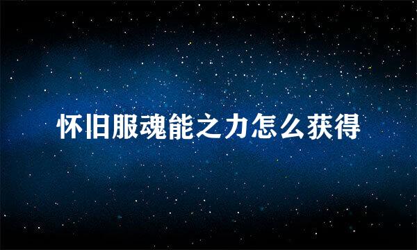 怀旧服魂能之力怎么获得