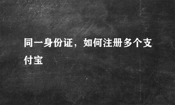 同一身份证，如何注册多个支付宝