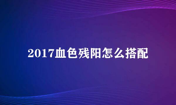 2017血色残阳怎么搭配