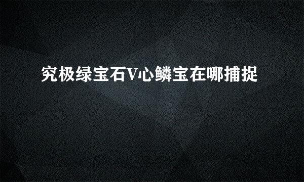 究极绿宝石V心鳞宝在哪捕捉