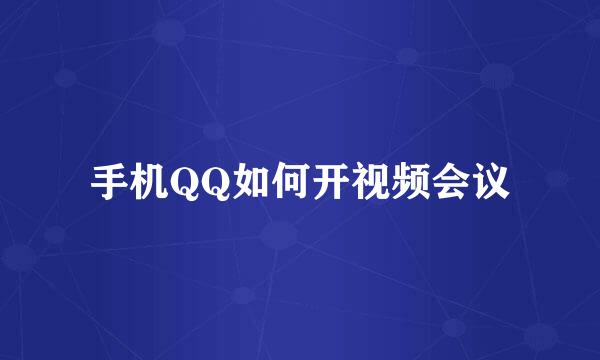 手机QQ如何开视频会议
