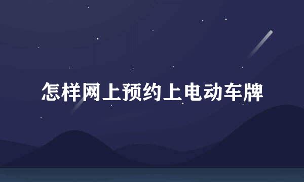 怎样网上预约上电动车牌