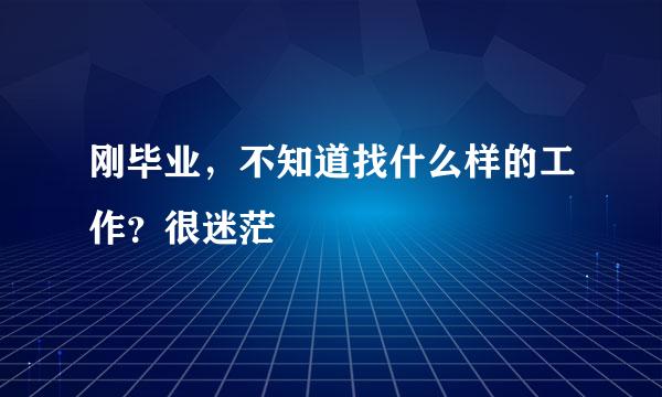 刚毕业，不知道找什么样的工作？很迷茫