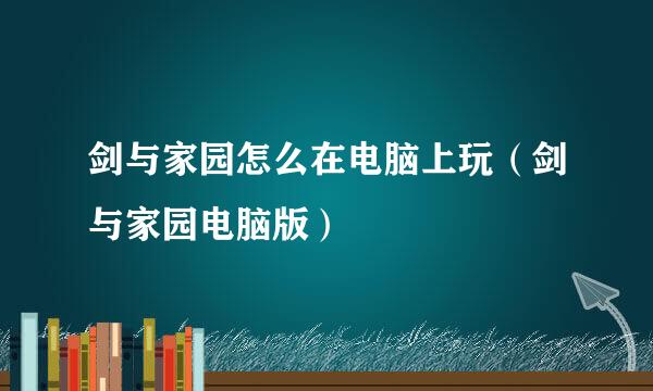 剑与家园怎么在电脑上玩（剑与家园电脑版）