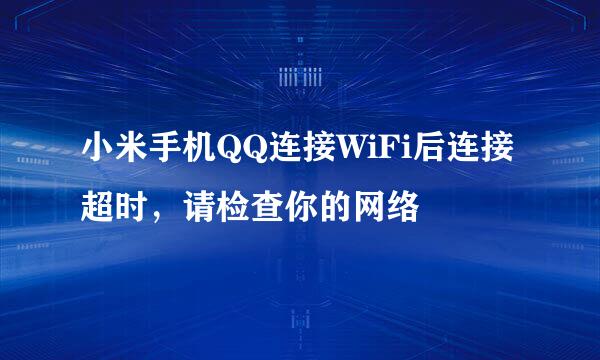 小米手机QQ连接WiFi后连接超时，请检查你的网络