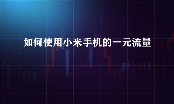 如何使用小米手机的一元流量