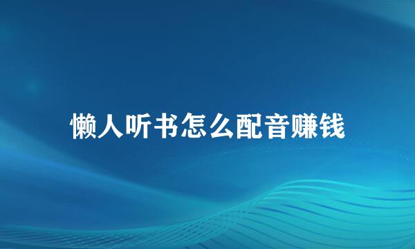 懒人听书怎么配音赚钱