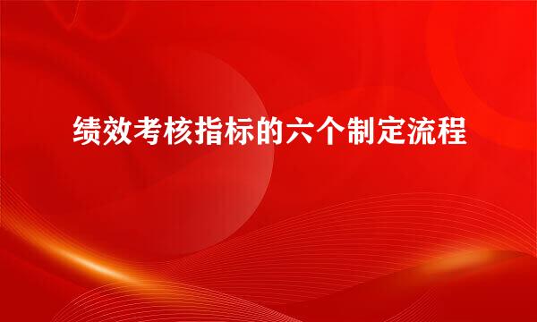 绩效考核指标的六个制定流程