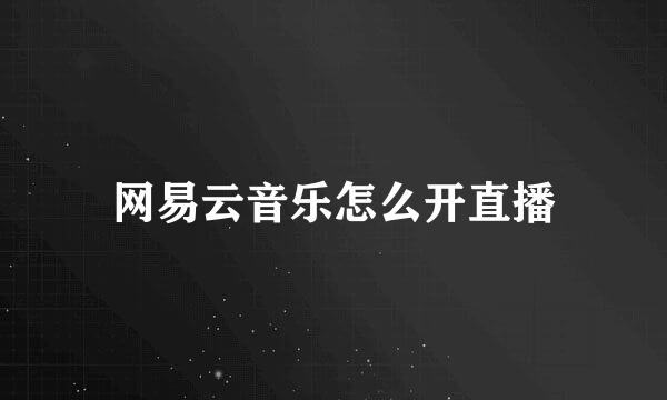 网易云音乐怎么开直播