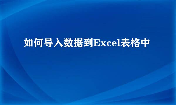 如何导入数据到Excel表格中