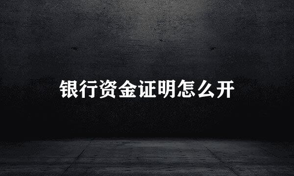 银行资金证明怎么开