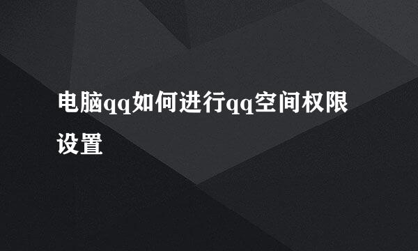 电脑qq如何进行qq空间权限设置