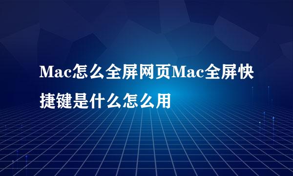 Mac怎么全屏网页Mac全屏快捷键是什么怎么用