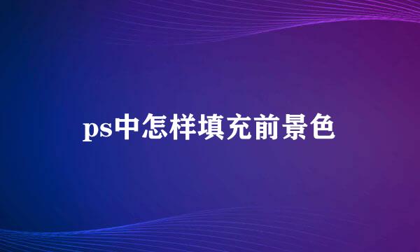 ps中怎样填充前景色