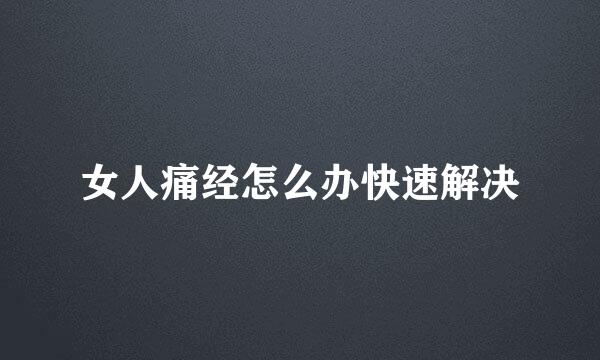 女人痛经怎么办快速解决