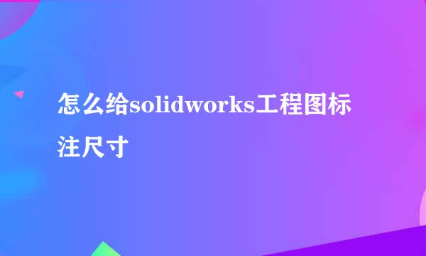 怎么给solidworks工程图标注尺寸