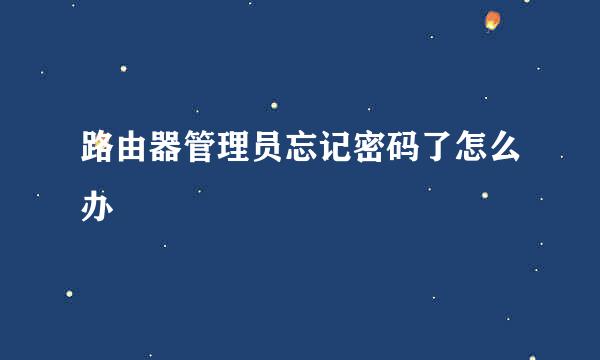 路由器管理员忘记密码了怎么办