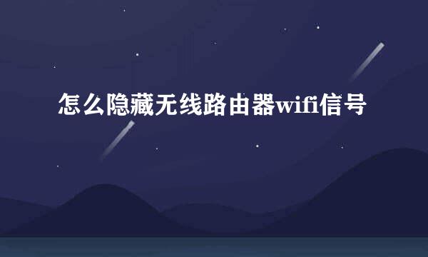 怎么隐藏无线路由器wifi信号