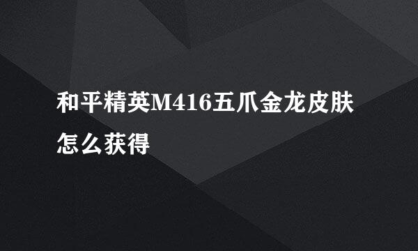 和平精英M416五爪金龙皮肤怎么获得