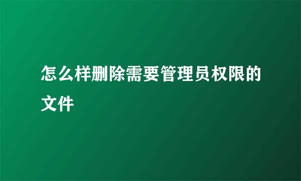怎么样删除需要管理员权限的文件