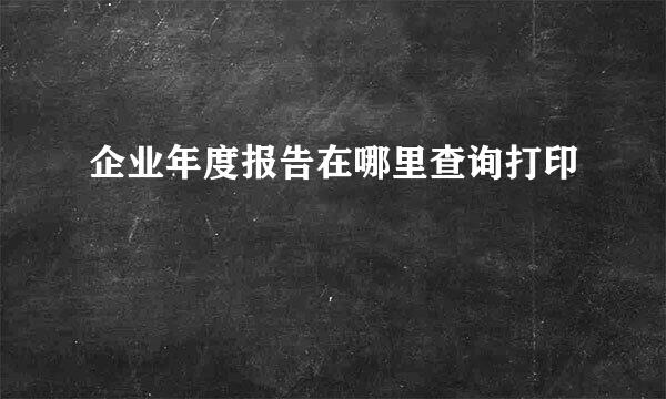企业年度报告在哪里查询打印