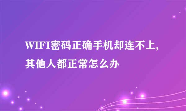 WIFI密码正确手机却连不上,其他人都正常怎么办