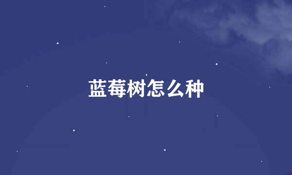蓝莓树怎么种