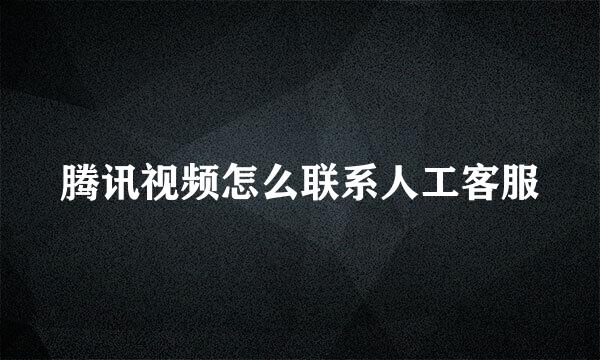 腾讯视频怎么联系人工客服