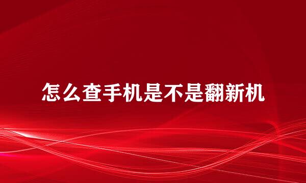 怎么查手机是不是翻新机