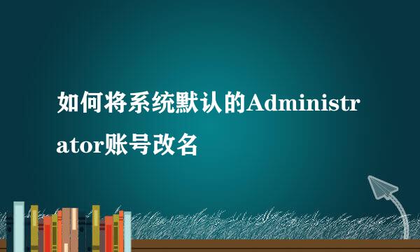 如何将系统默认的Administrator账号改名