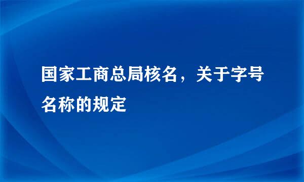国家工商总局核名，关于字号名称的规定