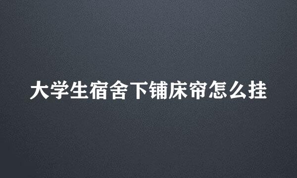 大学生宿舍下铺床帘怎么挂