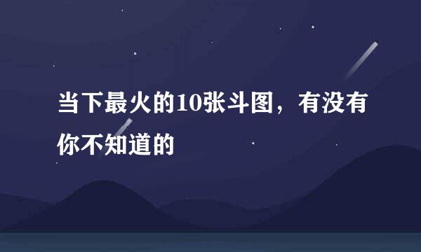 当下最火的10张斗图，有没有你不知道的