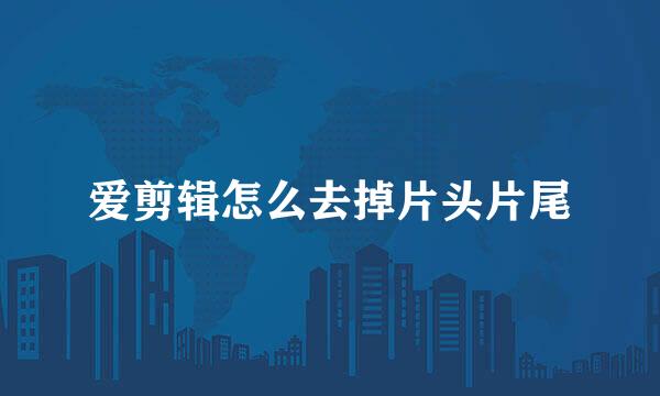 爱剪辑怎么去掉片头片尾