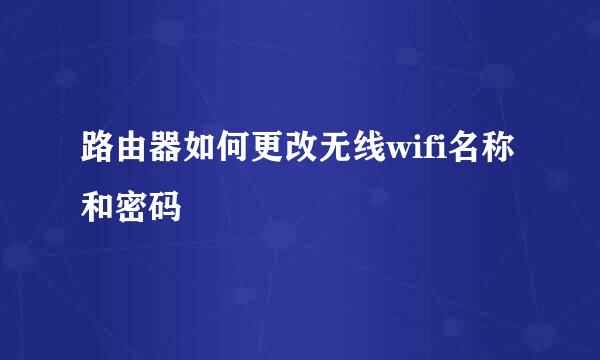 路由器如何更改无线wifi名称和密码
