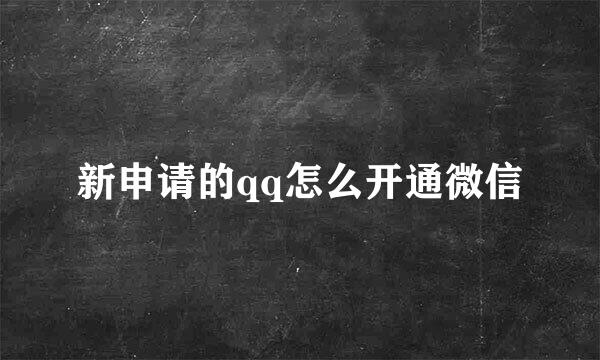 新申请的qq怎么开通微信