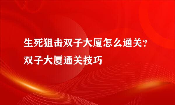 生死狙击双子大厦怎么通关？双子大厦通关技巧