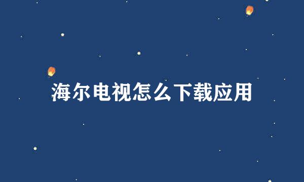 海尔电视怎么下载应用
