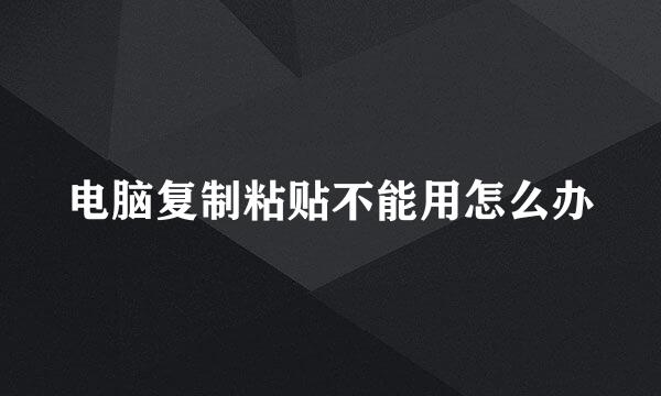 电脑复制粘贴不能用怎么办
