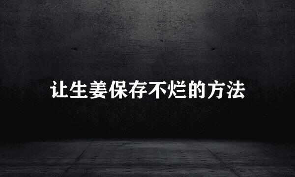 让生姜保存不烂的方法