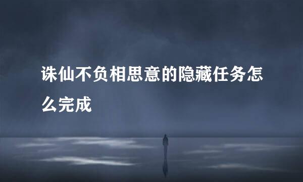 诛仙不负相思意的隐藏任务怎么完成