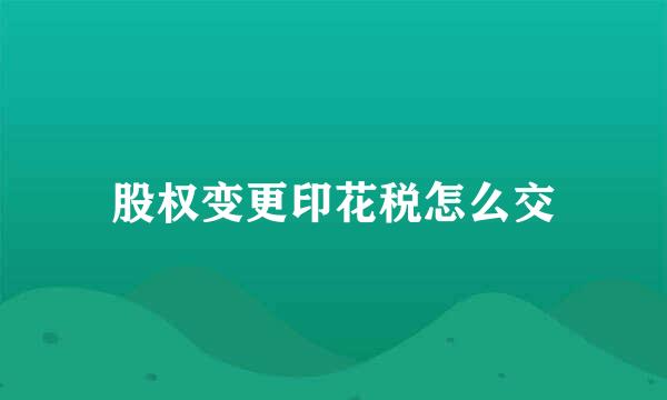 股权变更印花税怎么交