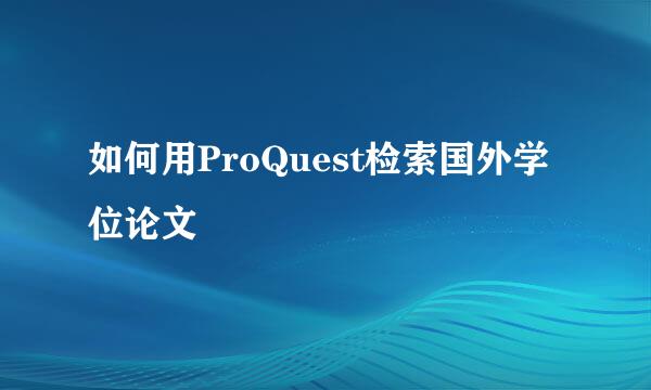 如何用ProQuest检索国外学位论文
